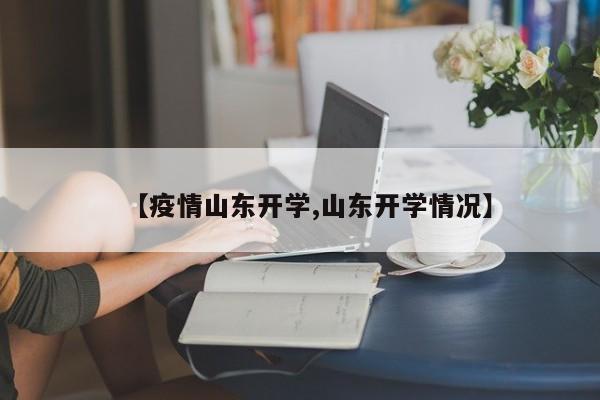 【疫情山东开学,山东开学情况】