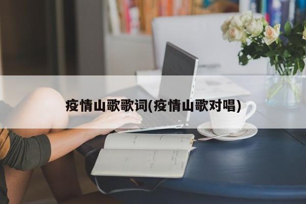 疫情山歌歌词(疫情山歌对唱)