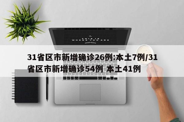 31省区市新增确诊26例:本土7例/31省区市新增确诊54例 本土41例