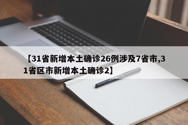 【31省新增本土确诊26例涉及7省市,31省区市新增本土确诊2】