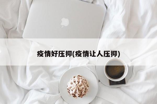 疫情好压抑(疫情让人压抑)
