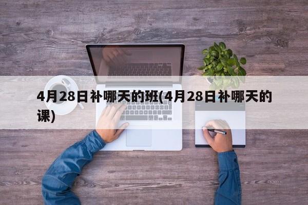4月28日补哪天的班(4月28日补哪天的课)