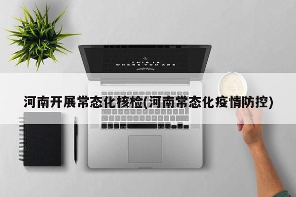 河南开展常态化核检(河南常态化疫情防控)