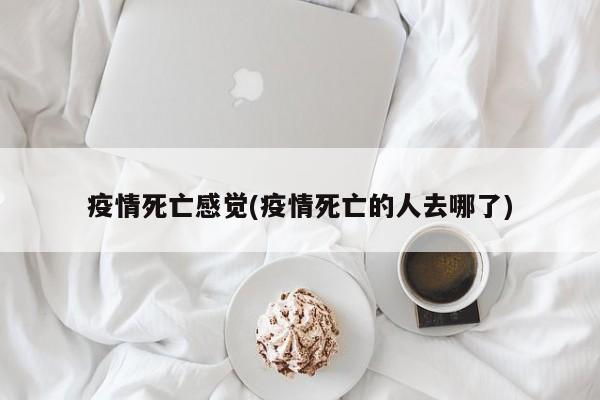 疫情死亡感觉(疫情死亡的人去哪了)