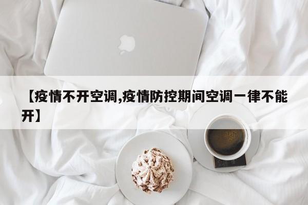 【疫情不开空调,疫情防控期间空调一律不能开】