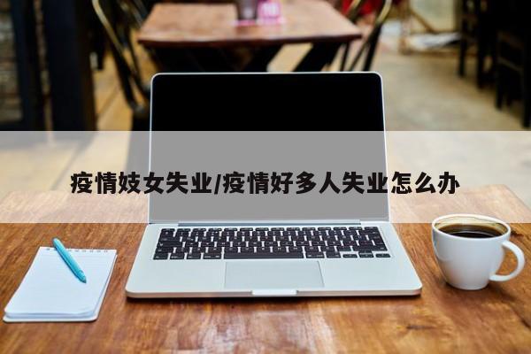 疫情妓女失业/疫情好多人失业怎么办