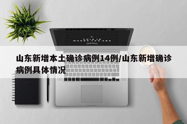 山东新增本土确诊病例14例/山东新增确诊病例具体情况