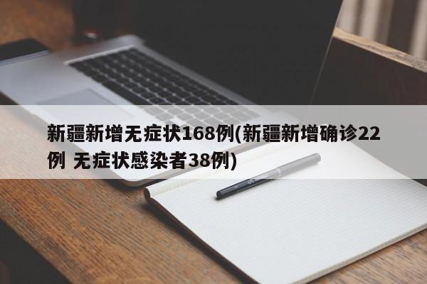 新疆新增无症状168例(新疆新增确诊22例 无症状感染者38例)