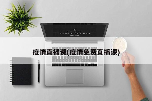 疫情直播课(疫情免费直播课)