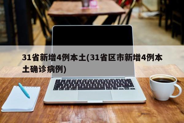 31省新增4例本土(31省区市新增4例本土确诊病例)