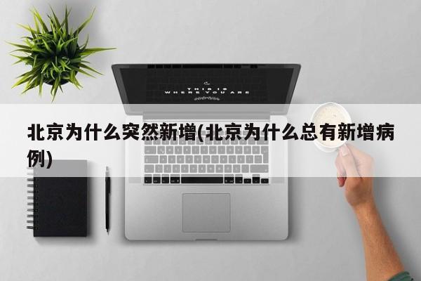 北京为什么突然新增(北京为什么总有新增病例)