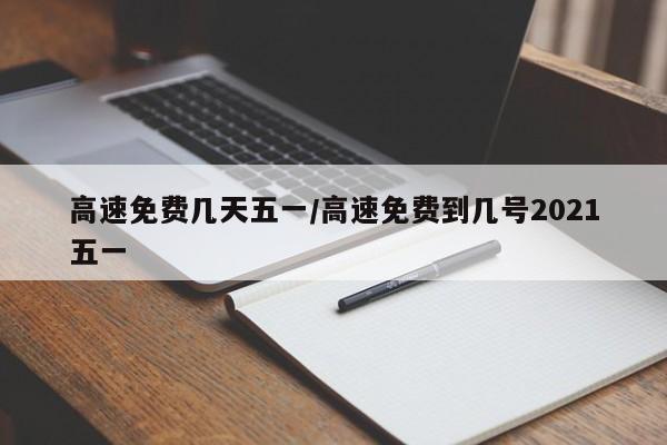 高速免费几天五一/高速免费到几号2021五一