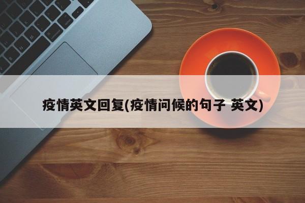 疫情英文回复(疫情问候的句子 英文)