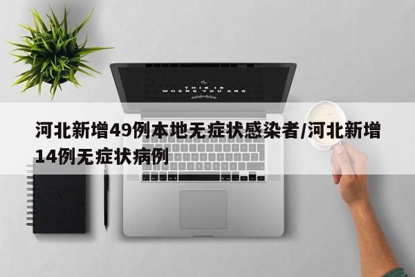 河北新增49例本地无症状感染者/河北新增14例无症状病例