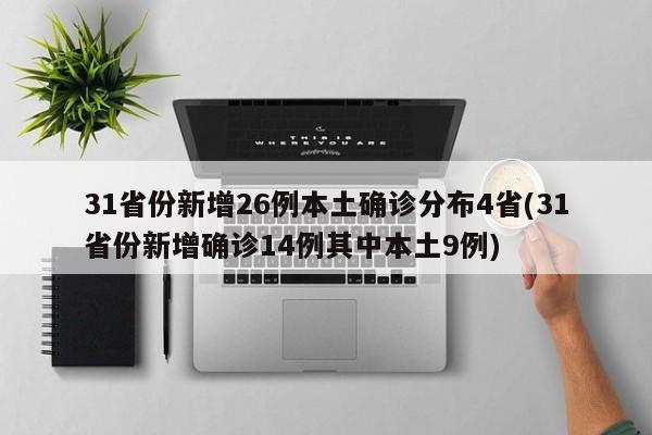 31省份新增26例本土确诊分布4省(31省份新增确诊14例其中本土9例)