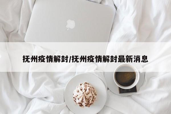 抚州疫情解封/抚州疫情解封最新消息