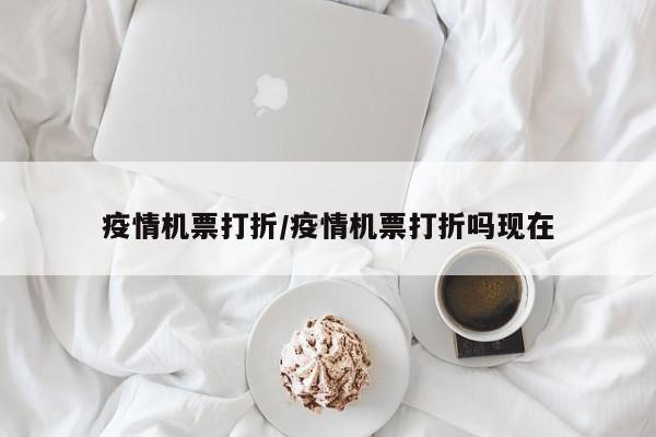 疫情机票打折/疫情机票打折吗现在