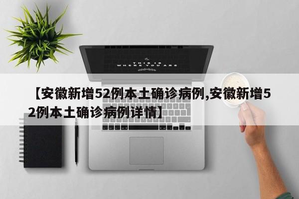 【安徽新增52例本土确诊病例,安徽新增52例本土确诊病例详情】