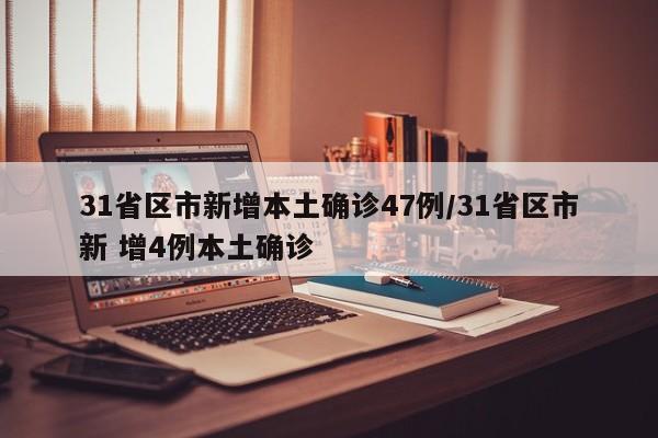 31省区市新增本土确诊47例/31省区市新 增4例本土确诊