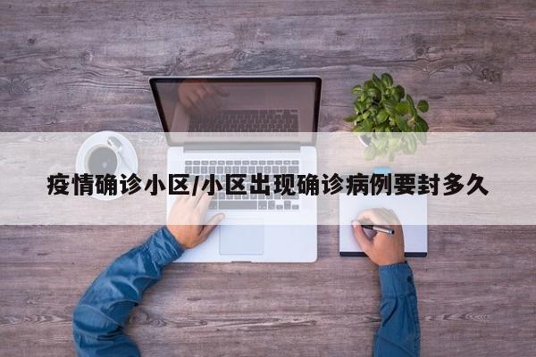 疫情确诊小区/小区出现确诊病例要封多久