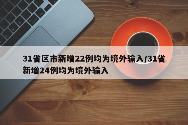 31省区市新增22例均为境外输入/31省新增24例均为境外输入