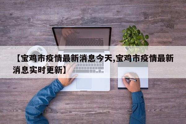 【宝鸡市疫情最新消息今天,宝鸡市疫情最新消息实时更新】