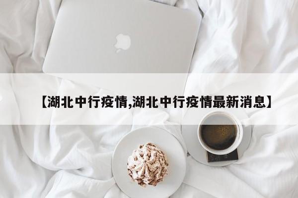 【湖北中行疫情,湖北中行疫情最新消息】