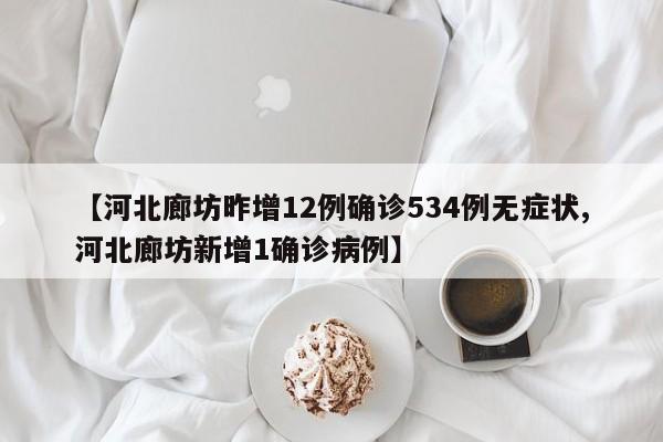 【河北廊坊昨增12例确诊534例无症状,河北廊坊新增1确诊病例】