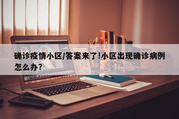 确诊疫情小区/答案来了!小区出现确诊病例怎么办?