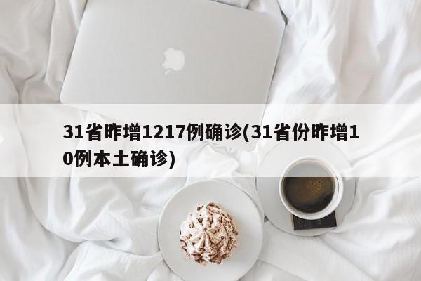 31省昨增1217例确诊(31省份昨增10例本土确诊)