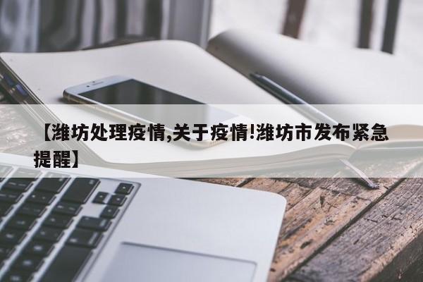 【潍坊处理疫情,关于疫情!潍坊市发布紧急提醒】