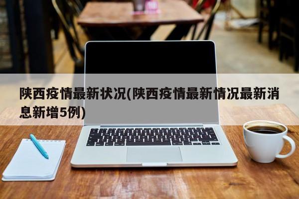 陕西疫情最新状况(陕西疫情最新情况最新消息新增5例)