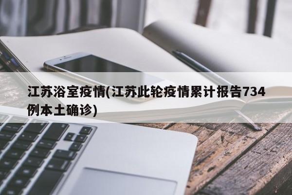 江苏浴室疫情(江苏此轮疫情累计报告734例本土确诊)