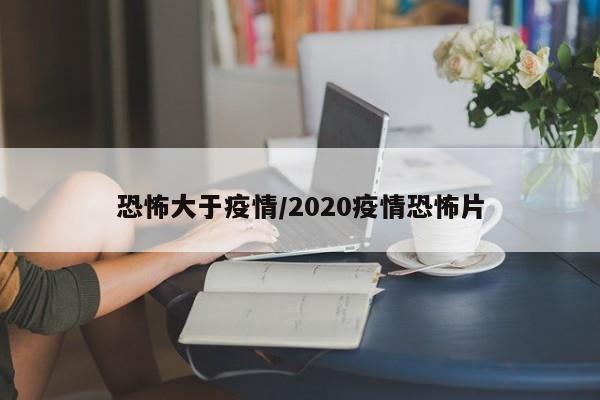 恐怖大于疫情/2020疫情恐怖片
