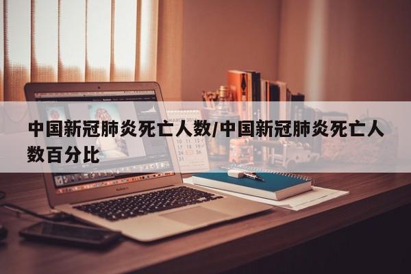 中国新冠肺炎死亡人数/中国新冠肺炎死亡人数百分比