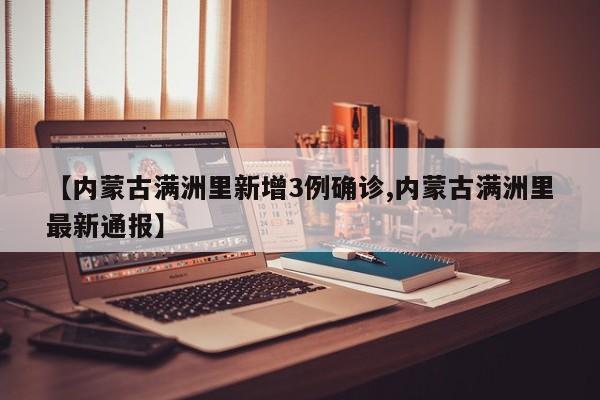【内蒙古满洲里新增3例确诊,内蒙古满洲里最新通报】