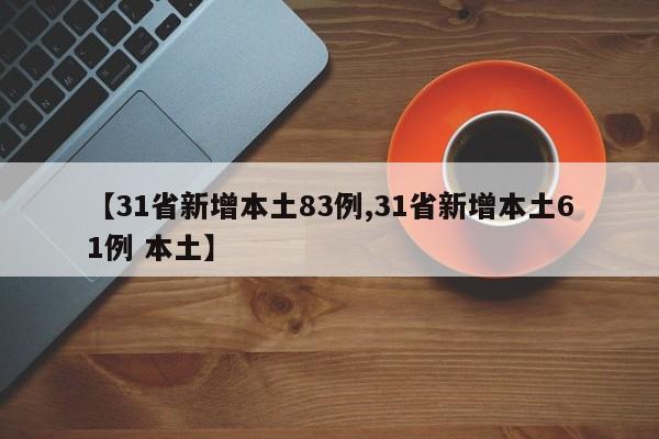 【31省新增本土83例,31省新增本土61例 本土】