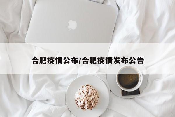 合肥疫情公布/合肥疫情发布公告