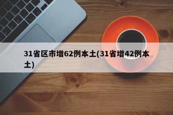 31省区市增62例本土(31省增42例本土)