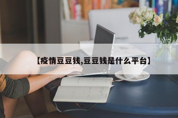 【疫情豆豆钱,豆豆钱是什么平台】