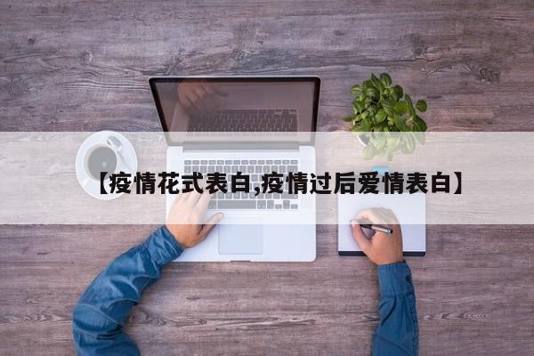 【疫情花式表白,疫情过后爱情表白】