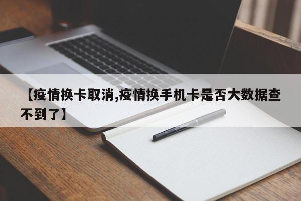 【疫情换卡取消,疫情换手机卡是否大数据查不到了】