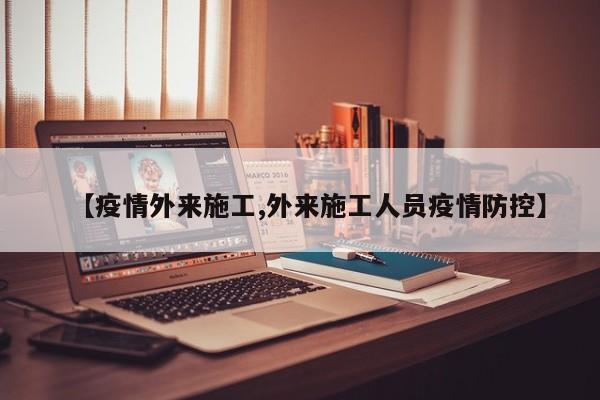 【疫情外来施工,外来施工人员疫情防控】