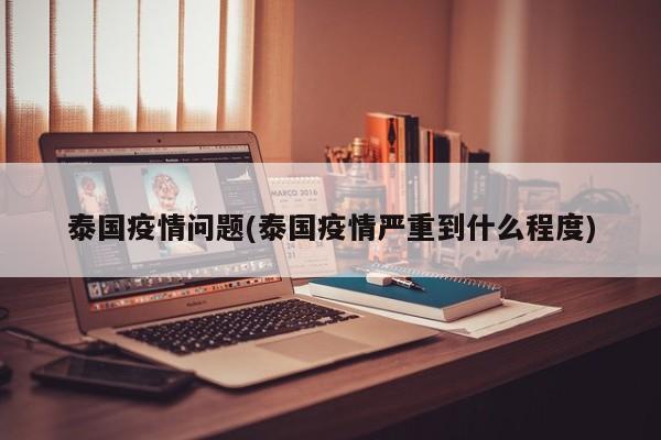 泰国疫情问题(泰国疫情严重到什么程度)