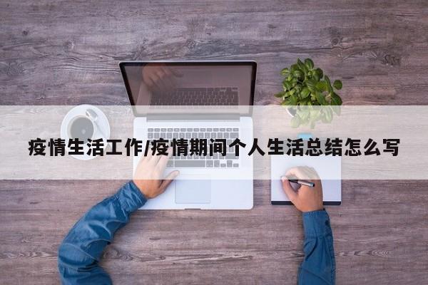 疫情生活工作/疫情期间个人生活总结怎么写