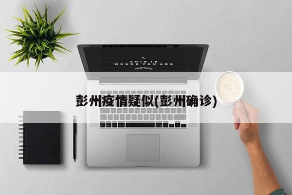 彭州疫情疑似(彭州确诊)