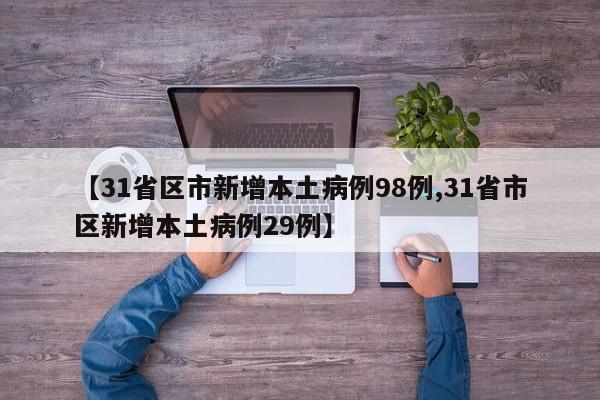 【31省区市新增本土病例98例,31省市区新增本土病例29例】