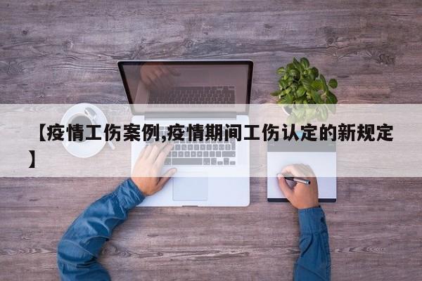 【疫情工伤案例,疫情期间工伤认定的新规定】