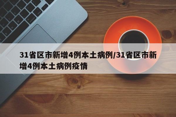 31省区市新增4例本土病例/31省区市新增4例本土病例疫情