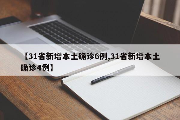 【31省新增本土确诊6例,31省新增本土确诊4例】